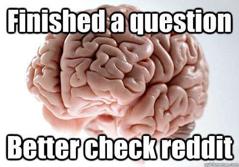Finished a question Better check reddit   Scumbag Brain