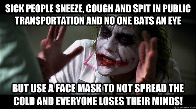 Sick people sneeze, cough and spit in public transportation and no one bats an eye  but use a face mask to not spread the cold and everyone loses their minds! - Sick people sneeze, cough and spit in public transportation and no one bats an eye  but use a face mask to not spread the cold and everyone loses their minds!  Joker Mind Loss