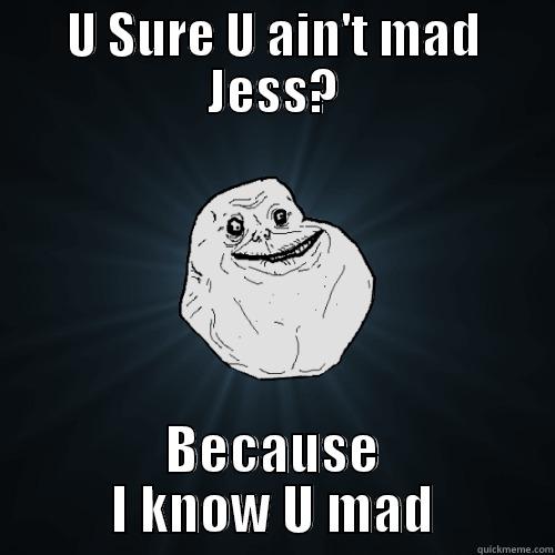 U SURE U AIN'T MAD JESS? BECAUSE I KNOW U MAD Forever Alone