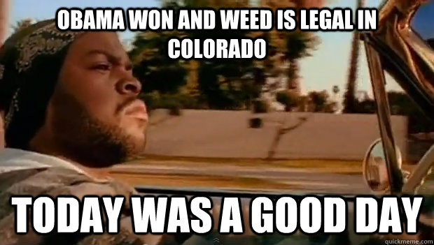 Obama won and weed is legal in Colorado  Today was a good day - Obama won and weed is legal in Colorado  Today was a good day  Misc
