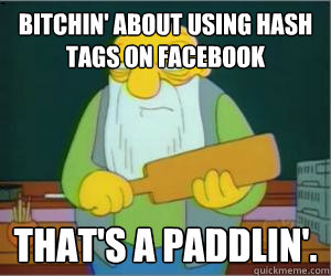 Bitchin' about using hash tags on facebook That's a paddlin'.  Paddlin Jasper