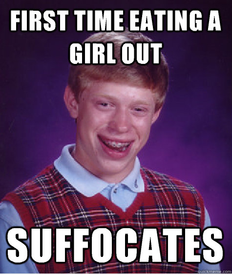 First time eating a girl out Suffocates  Bad Luck Brian