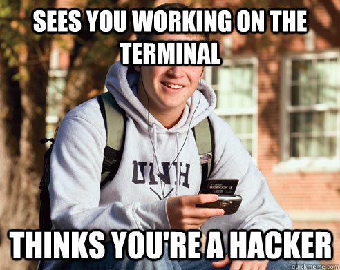 sees you working on the terminal thinks you're a hacker  College Freshman