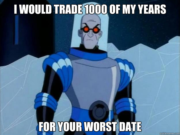 I would trade 1000 of my years For your worst date  Mr Freeze