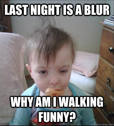 Last night is a blur Why am I walking funny?  Party Toddler