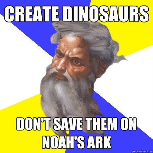 Create dinosaurs Don't save them on noah's ark  Advice God