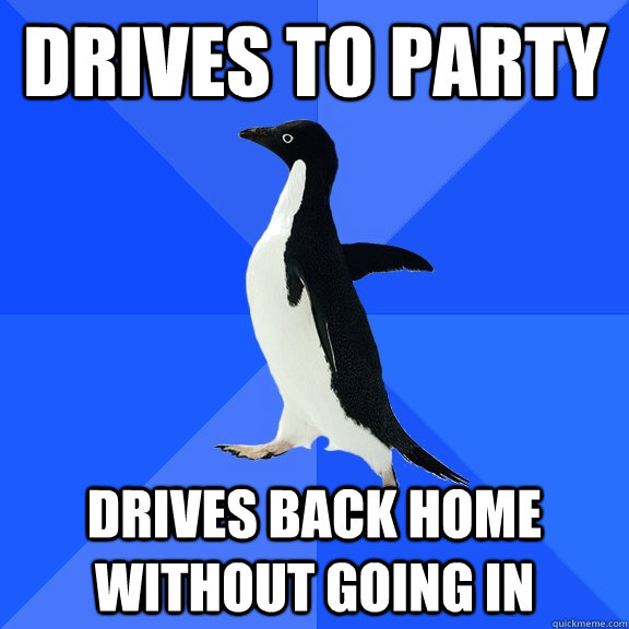 Drives to party drives back home without going in  Socially Awkward Penguin