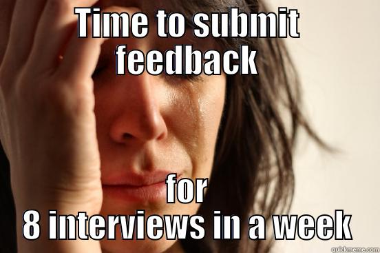 TIME TO SUBMIT FEEDBACK FOR 8 INTERVIEWS IN A WEEK First World Problems