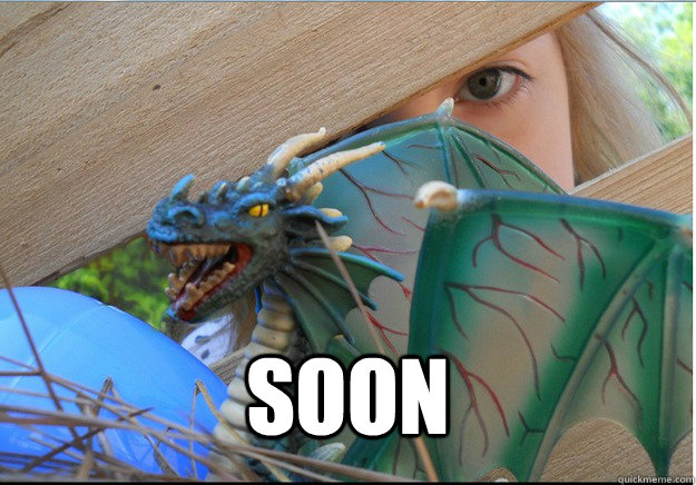 SOON - I know IM not the only one - quickmeme