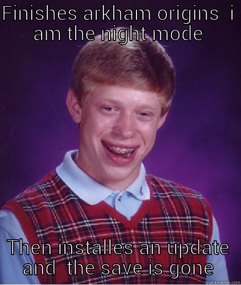 FINISHES ARKHAM ORIGINS  I AM THE NIGHT MODE THEN INSTALLES AN UPDATE AND  THE SAVE IS GONE Bad Luck Brian