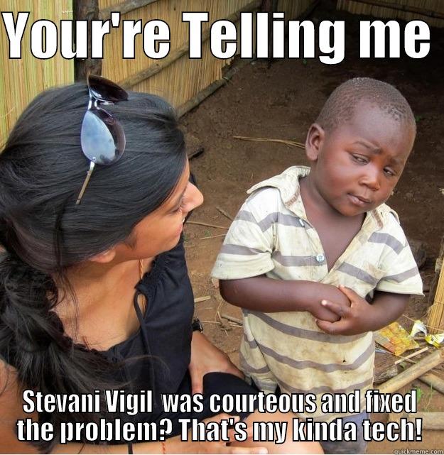 YOUR'RE TELLING ME  STEVANI VIGIL  WAS COURTEOUS AND FIXED THE PROBLEM? THAT'S MY KINDA TECH! Skeptical Third World Kid