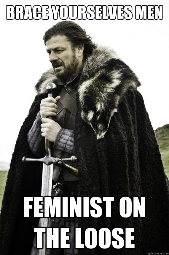 Brace yourselves men feminist on the loose  Brace yourself
