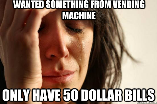 Wanted something from vending machine Only have 50 dollar bills  First World Problems