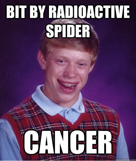Bit by radioactive spider Cancer - Bit by radioactive spider Cancer  Bad Luck Brian