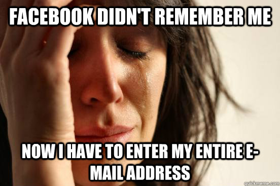 Facebook didn't remember me Now i have to enter my entire e-mail address  First World Problems