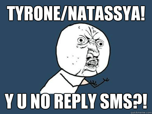 TYRONE/Natassya! Y u no reply sms?!  Y U No