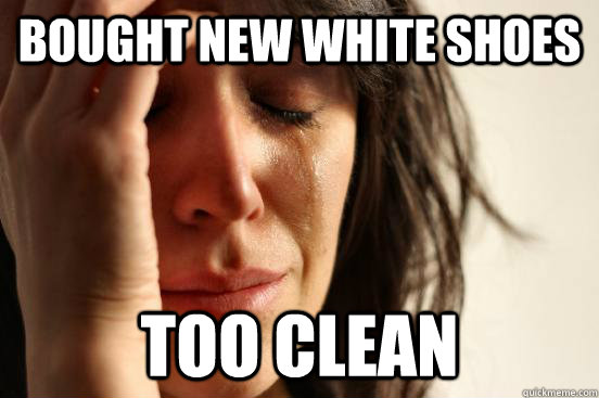 bought new white shoes too clean  First World Problems