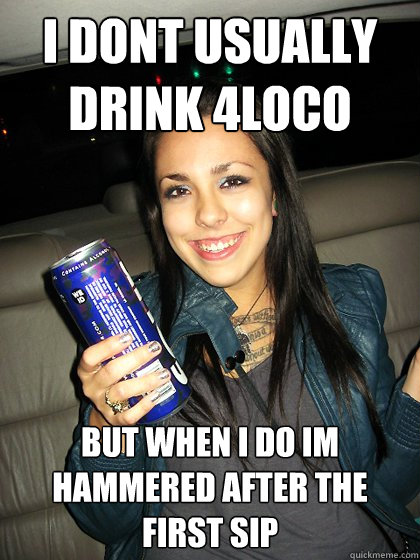 i dont usually drink 4loco but when i do im hammered after the first sip - i dont usually drink 4loco but when i do im hammered after the first sip  Poopedon