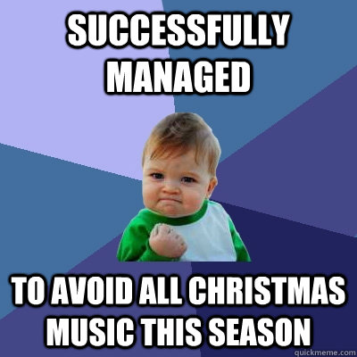 Successfully managed to avoid all christmas music this season  Success Kid