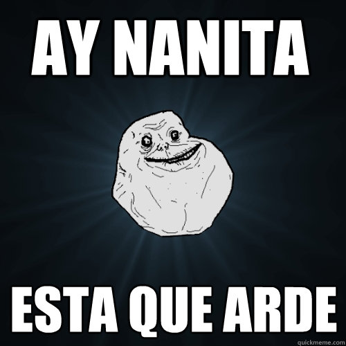 Ay nanita esta que arde    Forever Alone