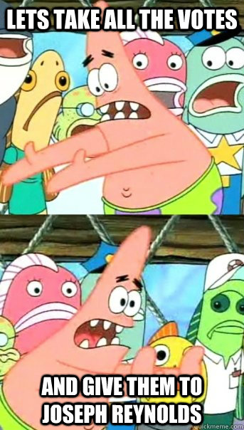 Lets take all the votes and give them to joseph reynolds  Push it somewhere else Patrick