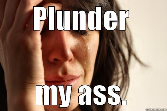 PLUNDER MY ASS. First World Problems