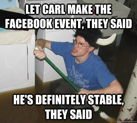 let carl make the facebook event, they said he's definitely stable, they said  They said