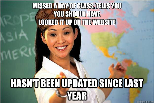 Missed a day of class, tells you 
you should have
looked it up on the website hasn't been updated since last year  Scumbag Teacher