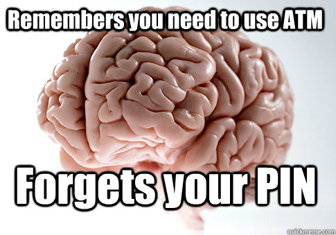 Remembers you need to use ATM Forgets your PIN   Scumbag Brain