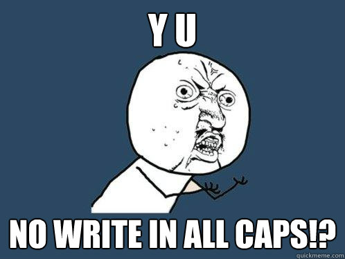 Y U  NO WRITE IN ALL CAPS!?  Y U No
