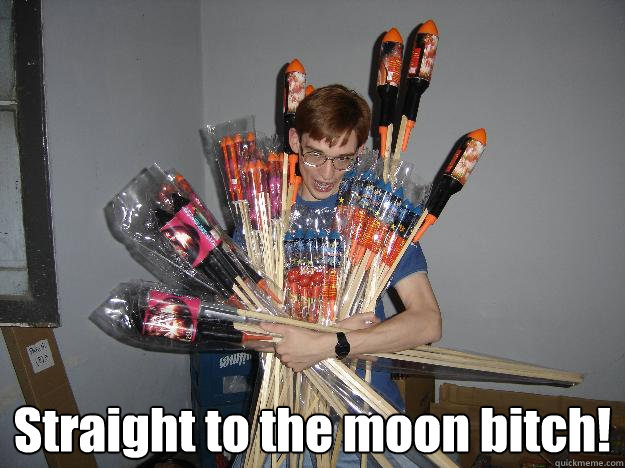 Straight to the moon bitch!  Crazy Fireworks Nerd