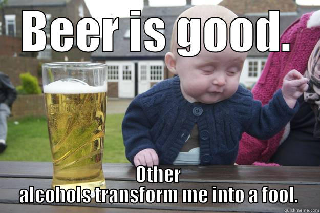 BEER IS GOOD. OTHER ALCOHOLS TRANSFORM ME INTO A FOOL. drunk baby