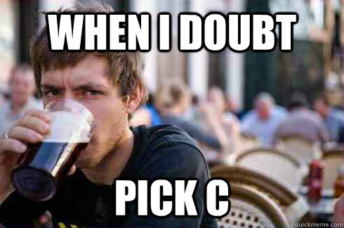 When i doubt pick c  Lazy Senior