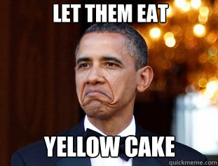 LET THEM EAT YELLOW CAKE  Not Bad Obama