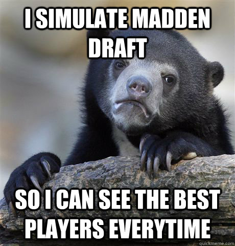 I simulate madden draft  So I can see the best players everytime  Confession Bear