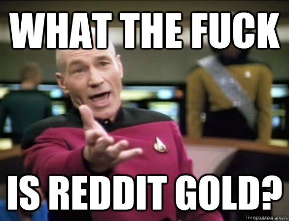 what the fuck is reddit gold?  Annoyed Picard HD