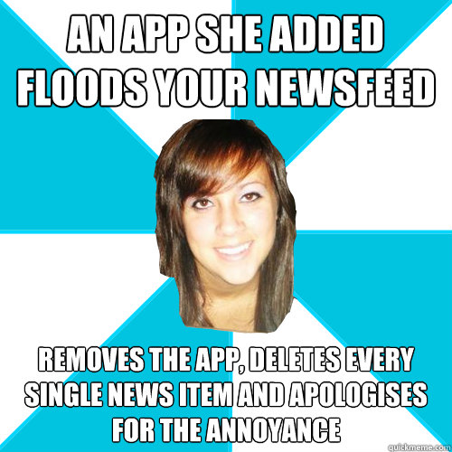 an app she added floods your newsfeed removes the app, deletes every single news item and apologises for the annoyance - an app she added floods your newsfeed removes the app, deletes every single news item and apologises for the annoyance  Pleasant Facebook Girl