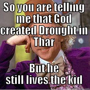 SO YOU ARE TELLING ME THAT GOD CREATED DROUGHT IN THAR BUT HE STILL LIVES THE KID Condescending Wonka
