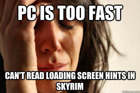 PC is too fast can't read loading screen hints in skyrim  First World Problems