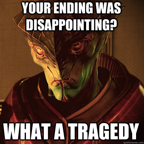 YOUR ENDING WAS DISAPPOINTING? WHAT A TRAGEDY  Condescending Javik