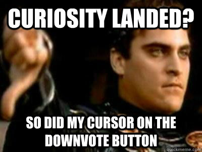 Curiosity landed? So did my cursor on the downvote button  Downvoting Roman