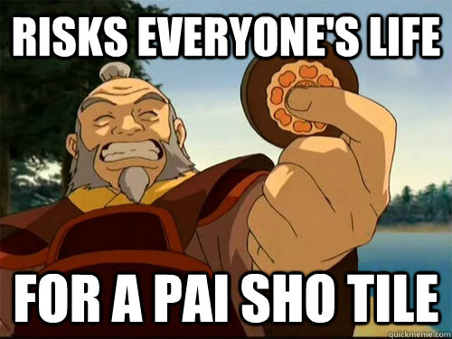 Risks everyone's life For a pai sho tile - Risks everyone's life For a pai sho tile  Scumbag Iroh