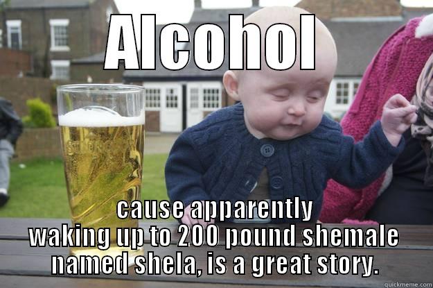 ALCOHOL CAUSE APPARENTLY WAKING UP TO 200 POUND SHEMALE NAMED SHELA, IS A GREAT STORY. drunk baby