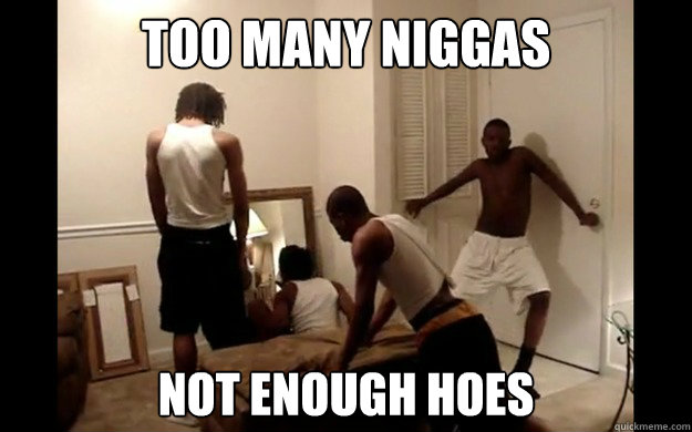 too many niggas not enough hoes - too many niggas not enough hoes  Ottoman Sex Boyz