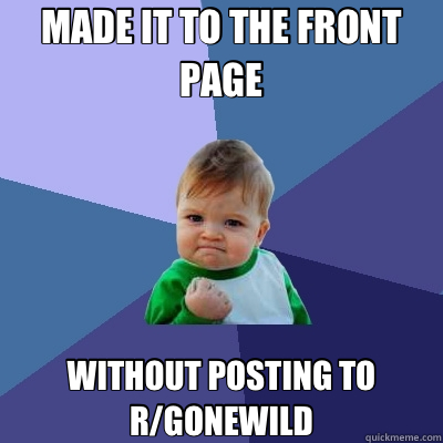 MADE IT TO THE FRONT PAGE WITHOUT POSTING TO R/GONEWILD - MADE IT TO THE FRONT PAGE WITHOUT POSTING TO R/GONEWILD  Success Kid