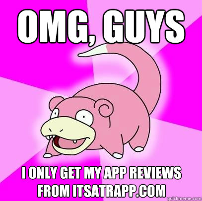 OMG, GUYS i only get my app reviews from itsatrapp.com  Slowpoke