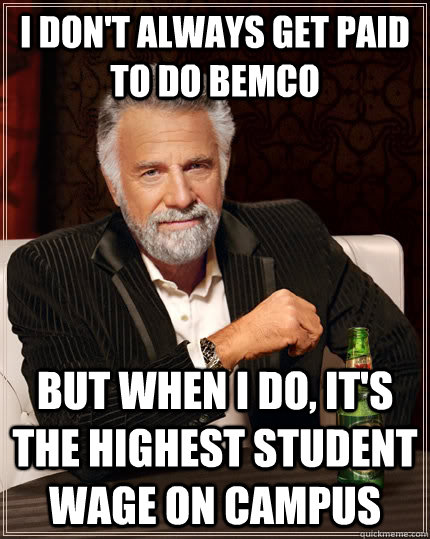 I don't always get paid to do BEMCo but when i do, it's the highest student wage on campus  The Most Interesting Man In The World