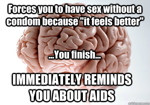 Forces you to have sex without a condom because 