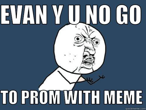 EVAN Y U NO GO   TO PROM WITH MEME Y U No