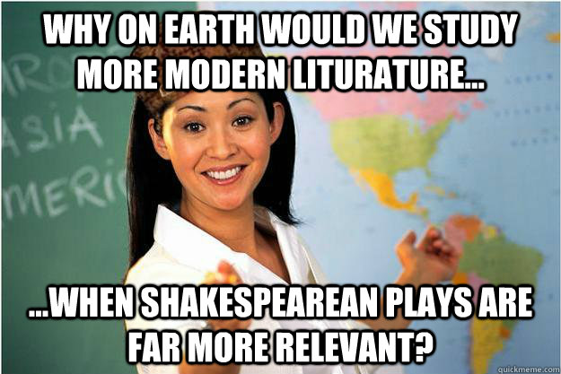 Why on Earth Would We study More Modern Liturature... ...When Shakespearean plays are far more relevant?  Scumbag Teacher